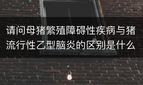请问母猪繁殖障碍性疾病与猪流行性乙型脑炎的区别是什么？