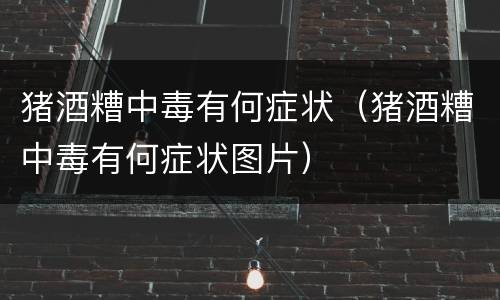 猪酒糟中毒有何症状（猪酒糟中毒有何症状图片）