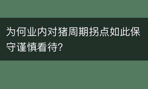 为何业内对猪周期拐点如此保守谨慎看待？