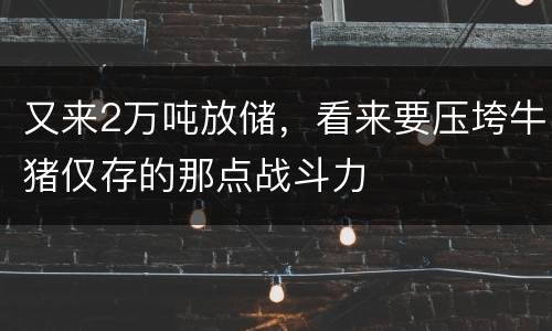 又来2万吨放储，看来要压垮牛猪仅存的那点战斗力