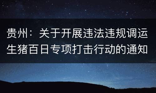 贵州：关于开展违法违规调运生猪百日专项打击行动的通知