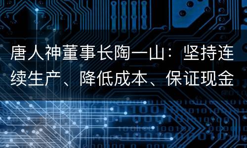 唐人神董事长陶一山：坚持连续生产、降低成本、保证现金流迎接下个