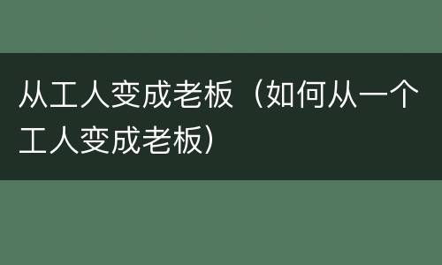 从工人变成老板（如何从一个工人变成老板）