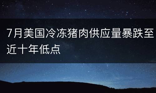 7月美国冷冻猪肉供应量暴跌至近十年低点