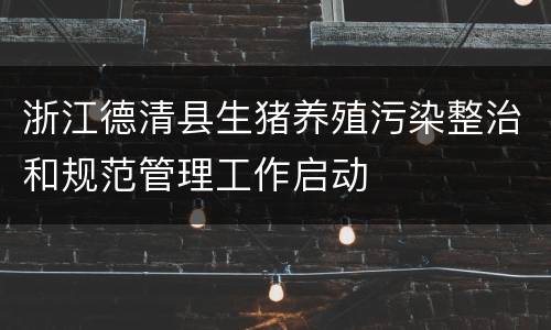 浙江德清县生猪养殖污染整治和规范管理工作启动