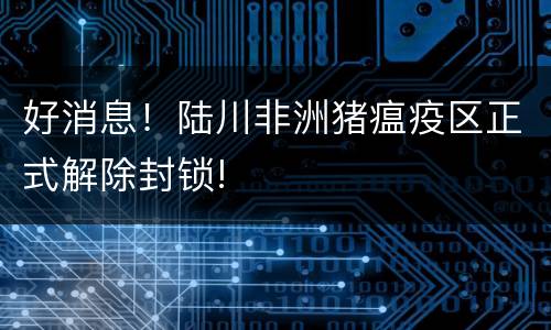 好消息！陆川非洲猪瘟疫区正式解除封锁!