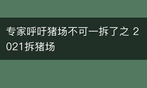 专家呼吁猪场不可一拆了之 2021拆猪场
