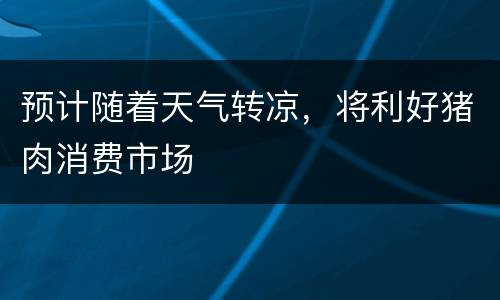 预计随着天气转凉，将利好猪肉消费市场