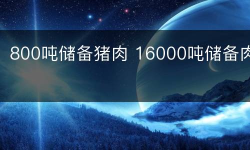 800吨储备猪肉 16000吨储备肉