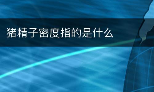 猪精子密度指的是什么