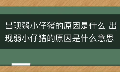 出现弱小仔猪的原因是什么 出现弱小仔猪的原因是什么意思