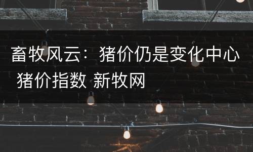 畜牧风云：猪价仍是变化中心 猪价指数 新牧网