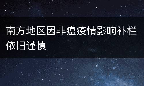 南方地区因非瘟疫情影响补栏依旧谨慎