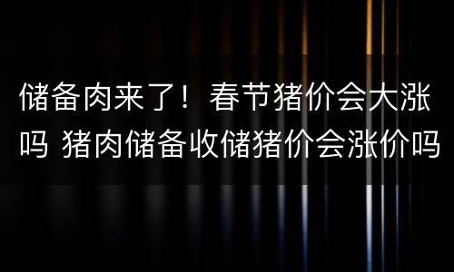 储备肉来了！春节猪价会大涨吗 猪肉储备收储猪价会涨价吗