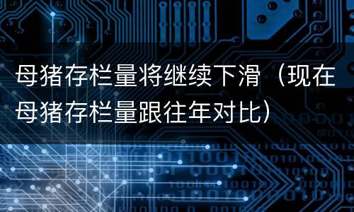 母猪存栏量将继续下滑（现在母猪存栏量跟往年对比）