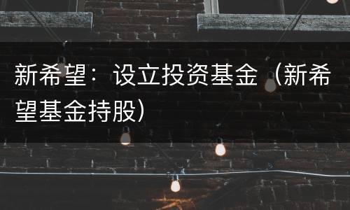 新希望：设立投资基金（新希望基金持股）