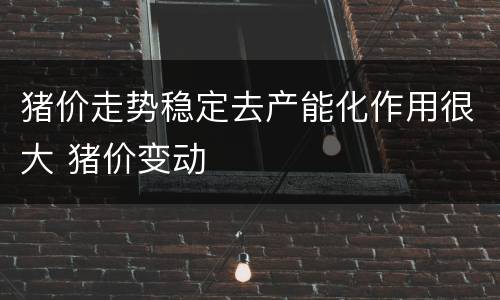 猪价走势稳定去产能化作用很大 猪价变动