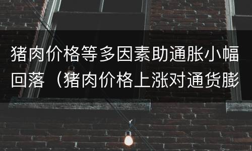 猪肉价格等多因素助通胀小幅回落（猪肉价格上涨对通货膨胀的影响）