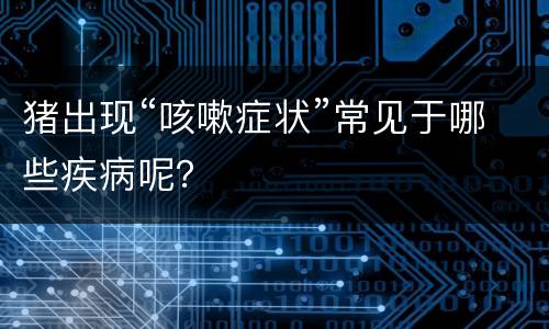 猪出现“咳嗽症状”常见于哪些疾病呢？
