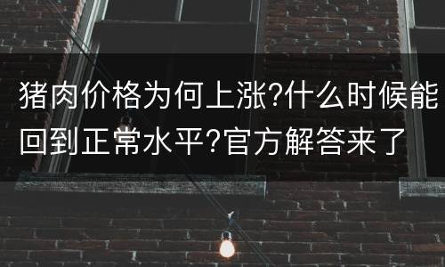猪肉价格为何上涨?什么时候能回到正常水平?官方解答来了
