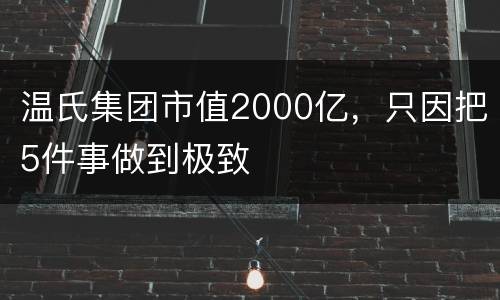 温氏集团市值2000亿，只因把5件事做到极致