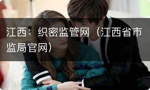 江西：织密监管网（江西省市监局官网）