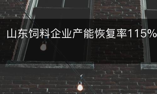 山东饲料企业产能恢复率115%