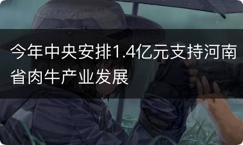 今年中央安排1.4亿元支持河南省肉牛产业发展