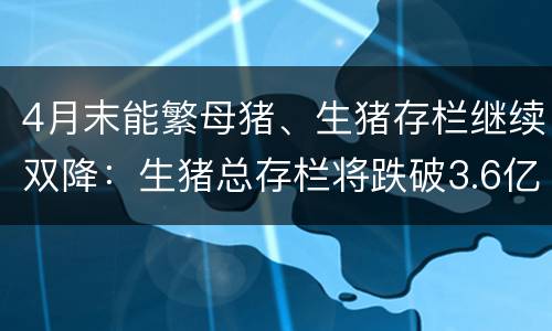 4月末能繁母猪、生猪存栏继续双降：生猪总存栏将跌破3.6亿头！