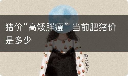 猪价“高矮胖瘦” 当前肥猪价是多少