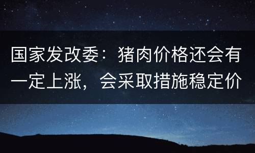国家发改委：猪肉价格还会有一定上涨，会采取措施稳定价格