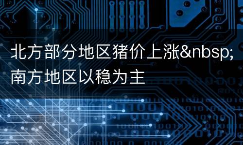 北方部分地区猪价上涨&nbsp;南方地区以稳为主