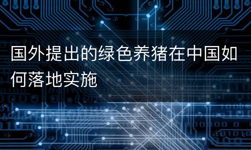 国外提出的绿色养猪在中国如何落地实施