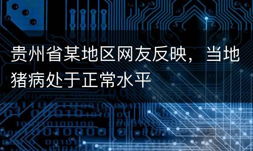 贵州省某地区网友反映，当地猪病处于正常水平