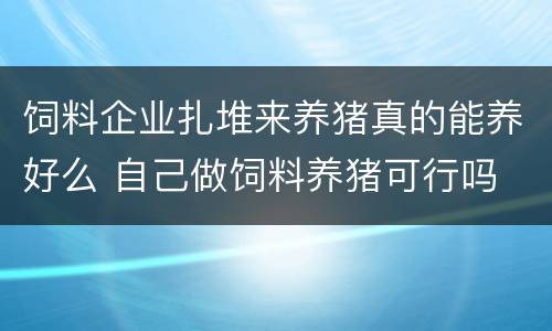 饲料企业扎堆来养猪真的能养好么 自己做饲料养猪可行吗