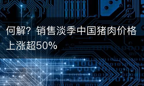 何解？销售淡季中国猪肉价格上涨超50%