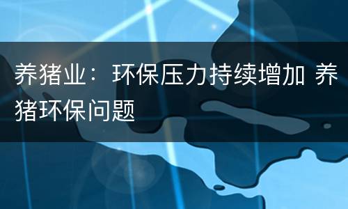 养猪业：环保压力持续增加 养猪环保问题