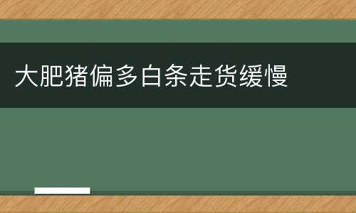 大肥猪偏多白条走货缓慢