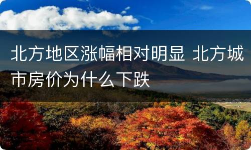北方地区涨幅相对明显 北方城市房价为什么下跌