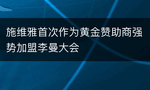 施维雅首次作为黄金赞助商强势加盟李曼大会