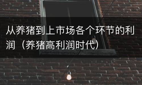 从养猪到上市场各个环节的利润（养猪高利润时代）