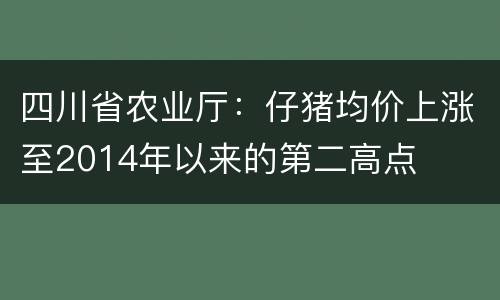 四川省农业厅：仔猪均价上涨至2014年以来的第二高点