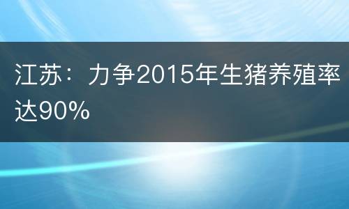 江苏：力争2015年生猪养殖率达90%