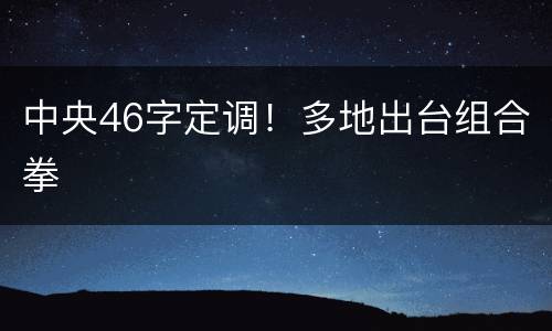 中央46字定调！多地出台组合拳
