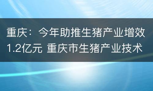 重庆：今年助推生猪产业增效1.2亿元 重庆市生猪产业技术创新中心