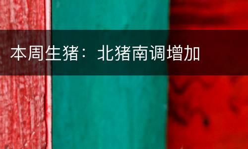 本周生猪：北猪南调增加