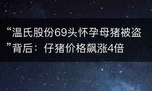 “温氏股份69头怀孕母猪被盗”背后：仔猪价格飙涨4倍