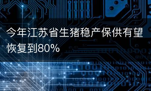 今年江苏省生猪稳产保供有望恢复到80%