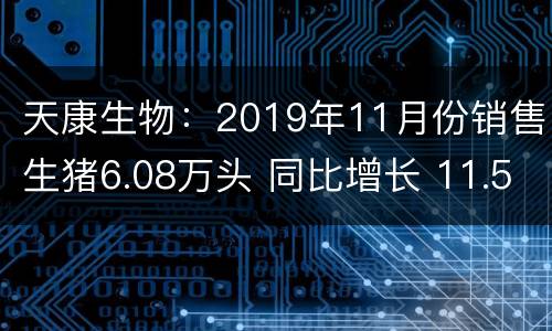 天康生物：2019年11月份销售生猪6.08万头 同比增长 11.56%