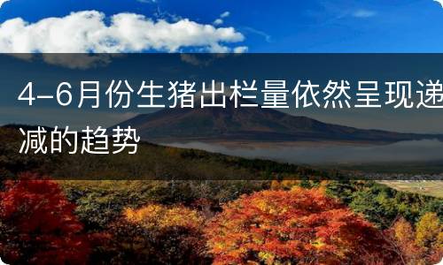 4-6月份生猪出栏量依然呈现递减的趋势